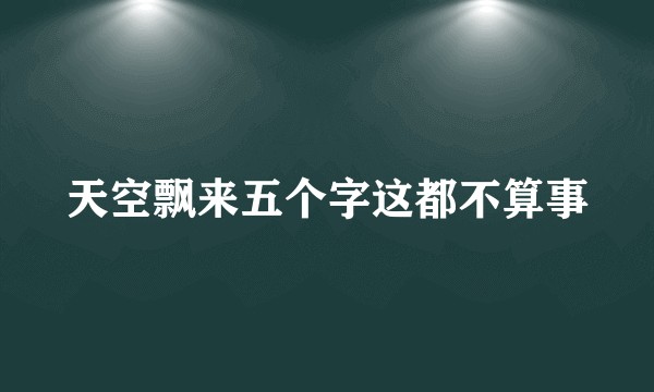 天空飘来五个字这都不算事