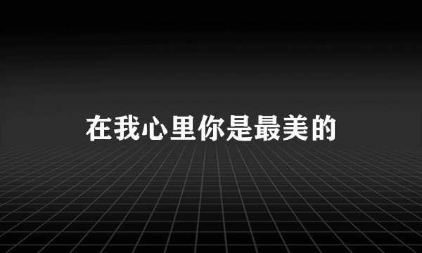 在我心里你是最美的