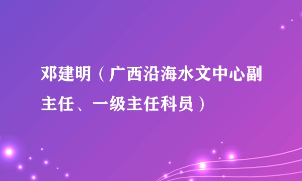 邓建明（广西沿海水文中心副主任、一级主任科员）