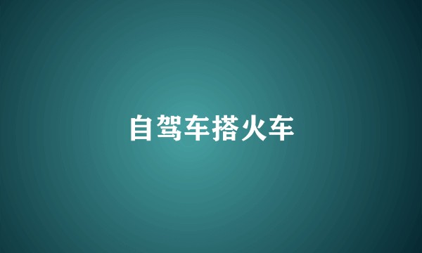 自驾车搭火车