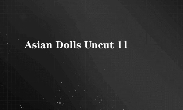 Asian Dolls Uncut 11