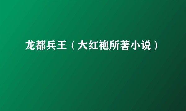 龙都兵王（大红袍所著小说）