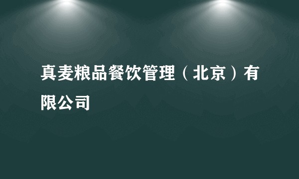 真麦粮品餐饮管理（北京）有限公司