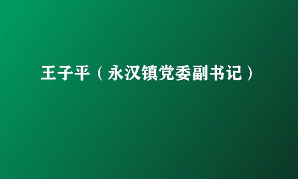 王子平（永汉镇党委副书记）