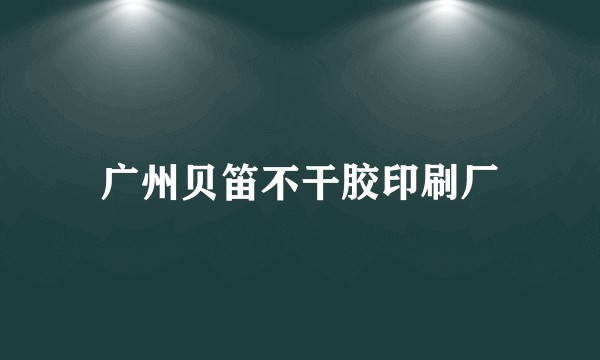 广州贝笛不干胶印刷厂