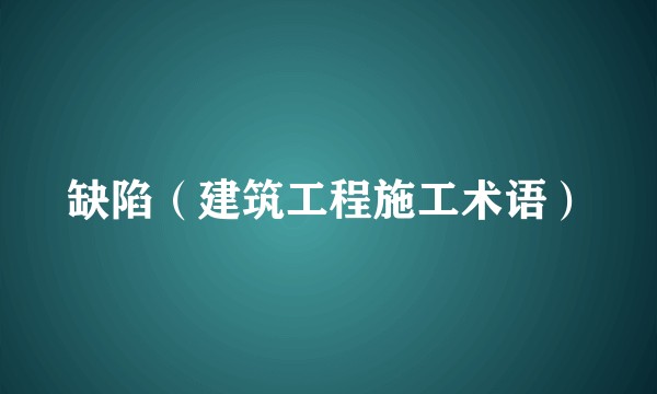缺陷(建筑工程施工术语)
