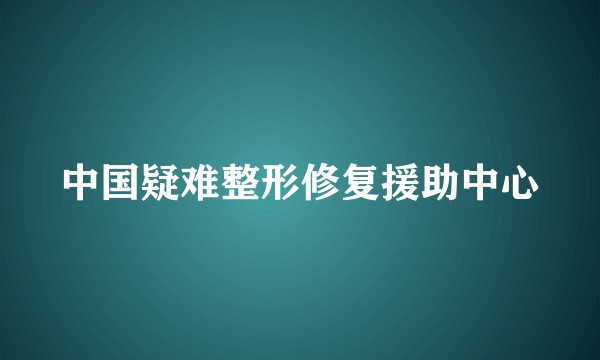 中国疑难整形修复援助中心