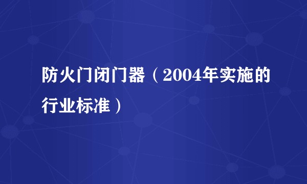 防火门闭门器（2004年实施的行业标准）
