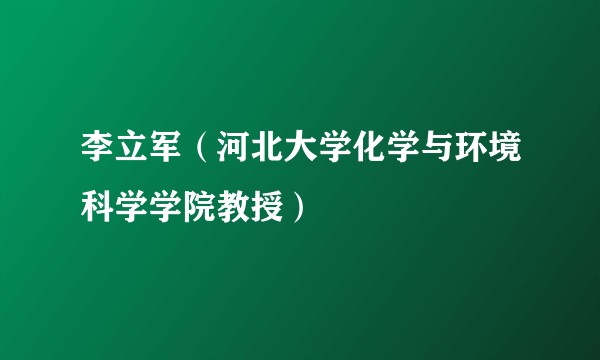 李立军（河北大学化学与环境科学学院教授）