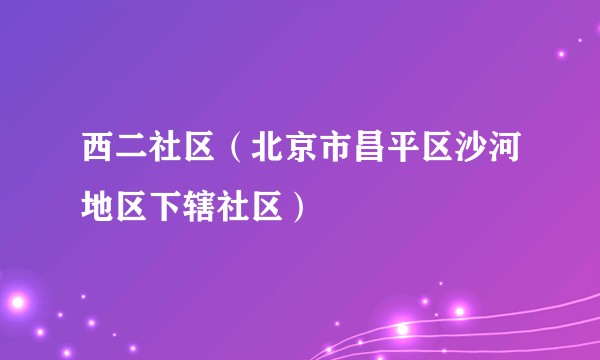 西二社区（北京市昌平区沙河地区下辖社区）