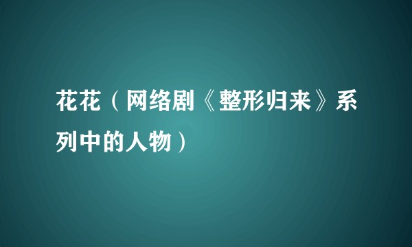 花花（网络剧《整形归来》系列中的人物）