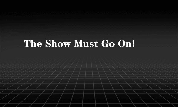 The Show Must Go On!
