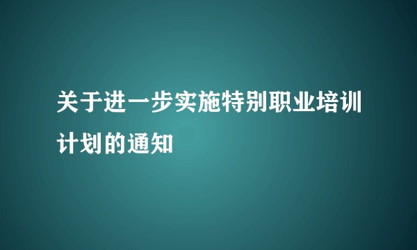 关于进一步实施特别职业培训计划的通知
