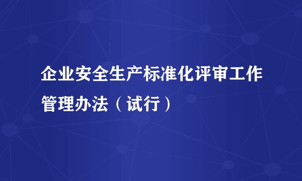 企业安全生产标准化评审工作管理办法（试行）