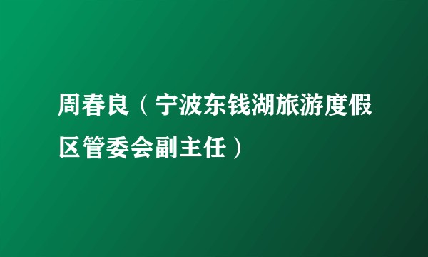 周春良（宁波东钱湖旅游度假区管委会副主任）