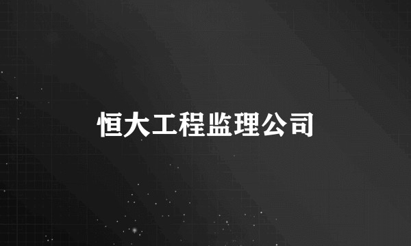 恒大工程监理公司