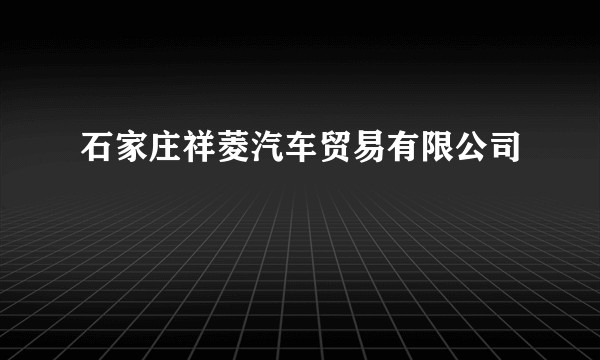 石家庄祥菱汽车贸易有限公司