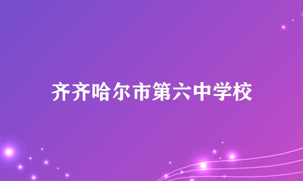 齐齐哈尔市第六中学校