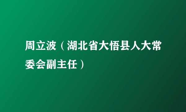 周立波（湖北省大悟县人大常委会副主任）