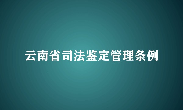 云南省司法鉴定管理条例