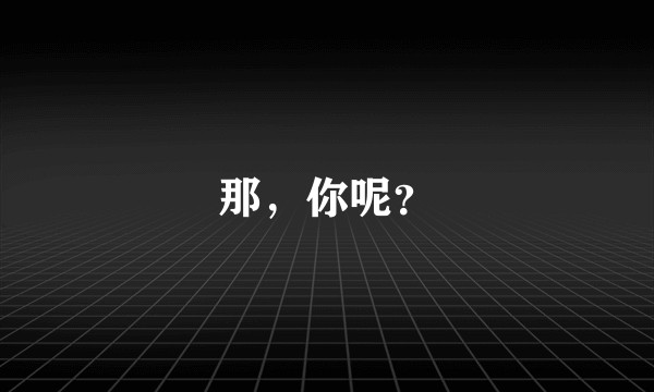 那，你呢？