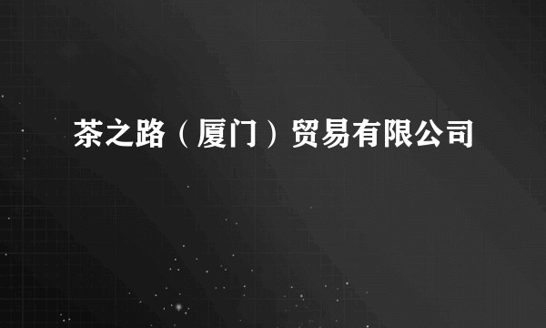 茶之路（厦门）贸易有限公司