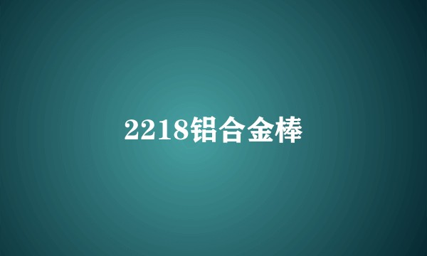 2218铝合金棒