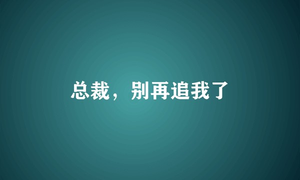 总裁，别再追我了