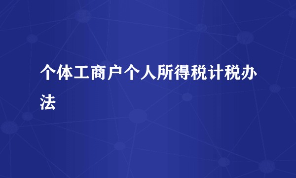 个体工商户个人所得税计税办法