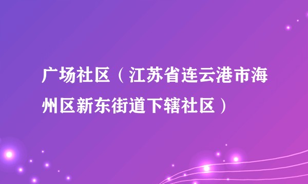 广场社区（江苏省连云港市海州区新东街道下辖社区）
