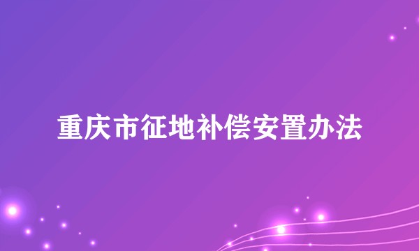 重庆市征地补偿安置办法