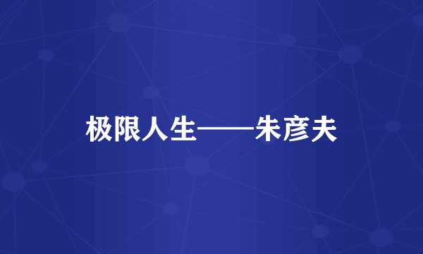 极限人生——朱彦夫
