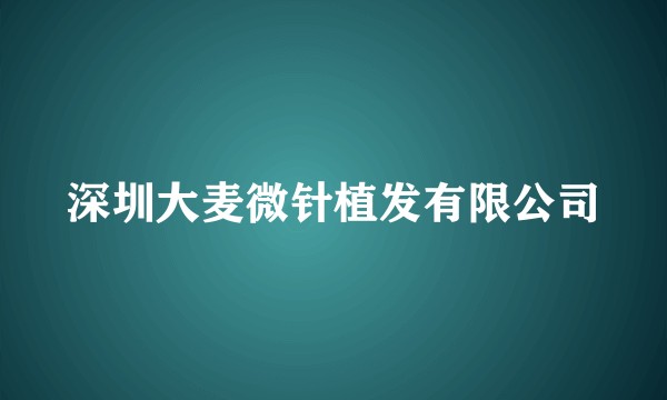 深圳大麦微针植发有限公司