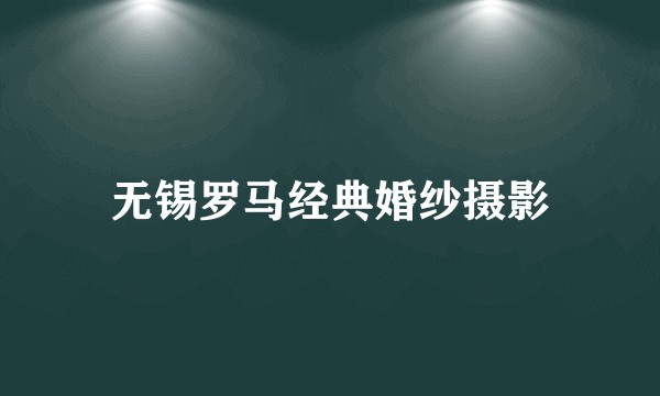 无锡罗马经典婚纱摄影