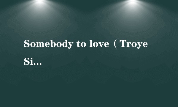 Somebody to love（Troye Sivan个人单曲）
