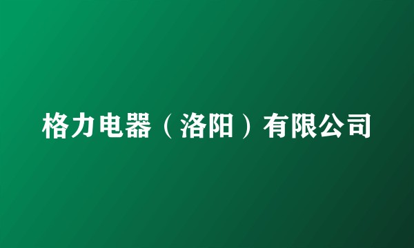 格力电器（洛阳）有限公司