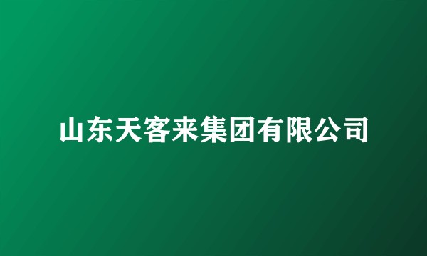 山东天客来集团有限公司