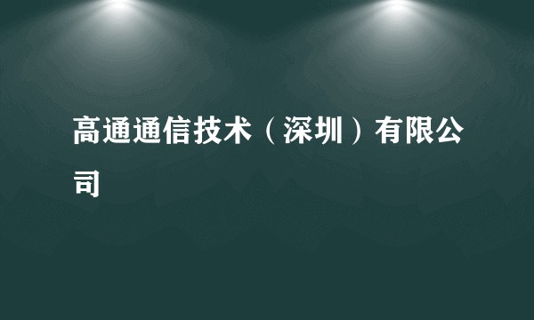 高通通信技术(深圳)有限公司