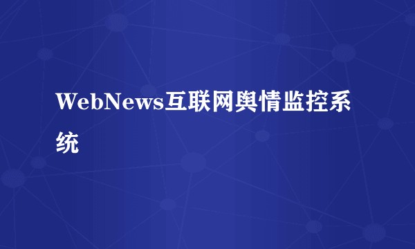 WebNews互联网舆情监控系统