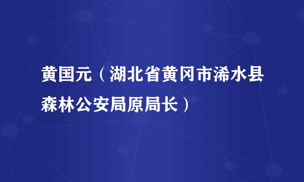 黄国元（湖北省黄冈市浠水县森林公安局原局长）