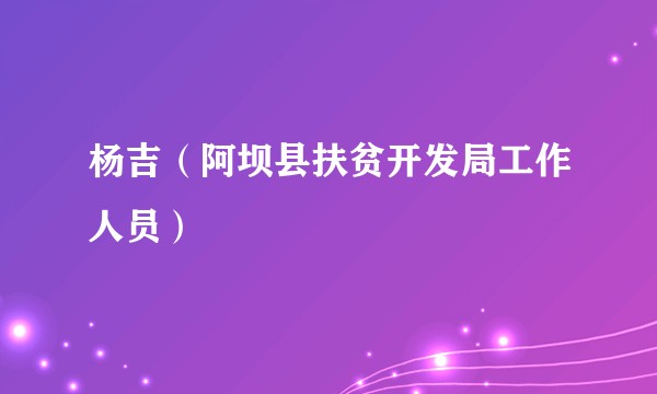 杨吉(阿坝县扶贫开发局工作人员)