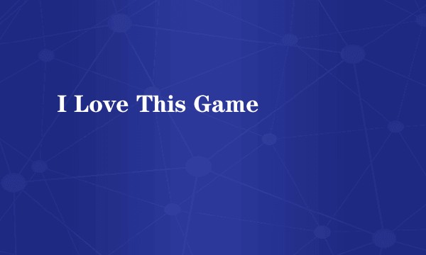 I Love This Game