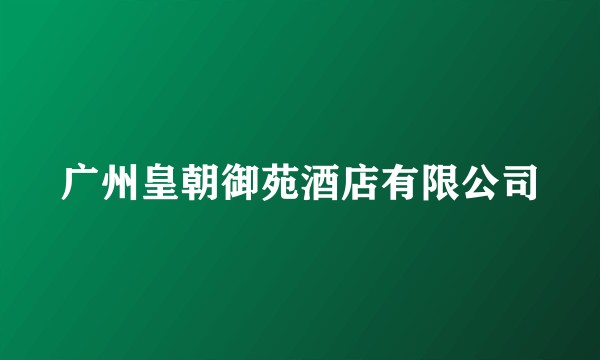 广州皇朝御苑酒店有限公司
