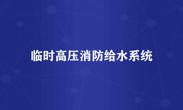 临时高压消防给水系统