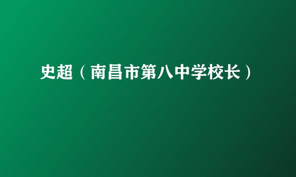 史超（南昌市第八中学校长）