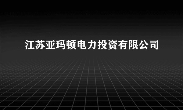 江苏亚玛顿电力投资有限公司