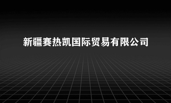 新疆赛热凯国际贸易有限公司