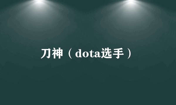 刀神（dota选手）