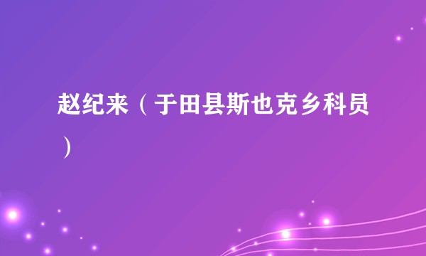 赵纪来（于田县斯也克乡科员）