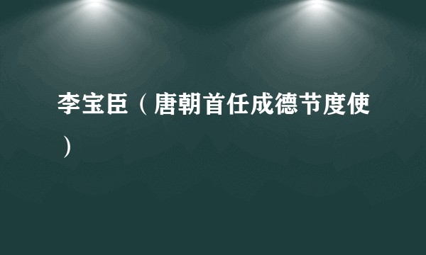 李宝臣(唐朝首任成德节度使)